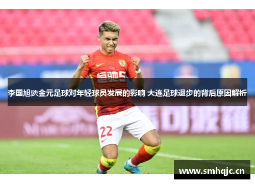 李国旭谈金元足球对年轻球员发展的影响 大连足球退步的背后原因解析