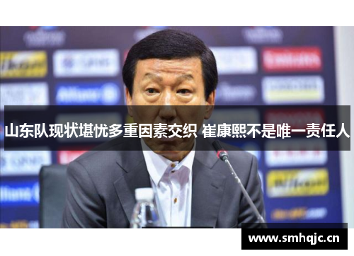 山东队现状堪忧多重因素交织 崔康熙不是唯一责任人